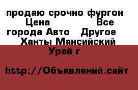 продаю срочно фургон  › Цена ­ 170 000 - Все города Авто » Другое   . Ханты-Мансийский,Урай г.